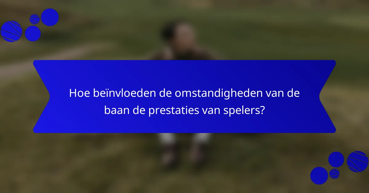 Hoe beïnvloeden de omstandigheden van de baan de prestaties van spelers?