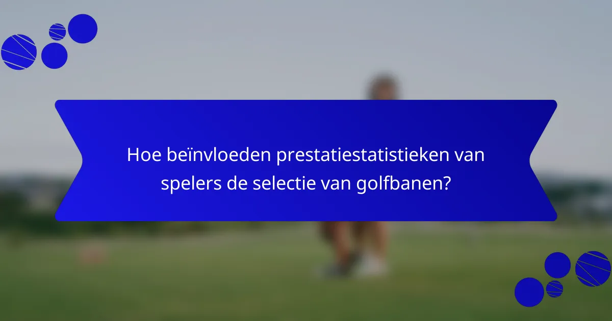 Hoe beïnvloeden prestatiestatistieken van spelers de selectie van golfbanen?