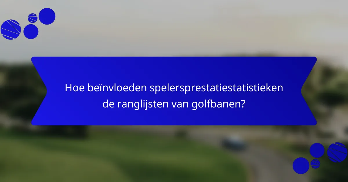 Hoe beïnvloeden spelersprestatiestatistieken de ranglijsten van golfbanen?