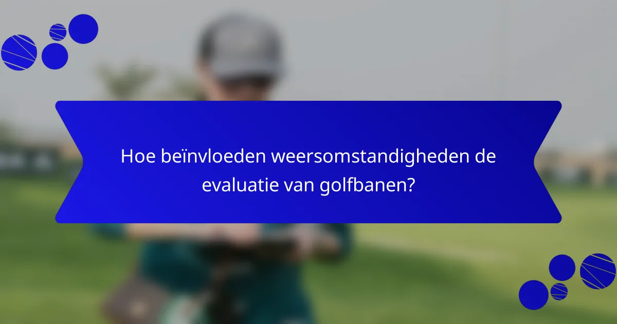 Hoe beïnvloeden weersomstandigheden de evaluatie van golfbanen?