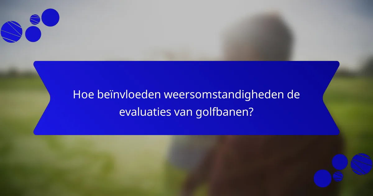 Hoe beïnvloeden weersomstandigheden de evaluaties van golfbanen?