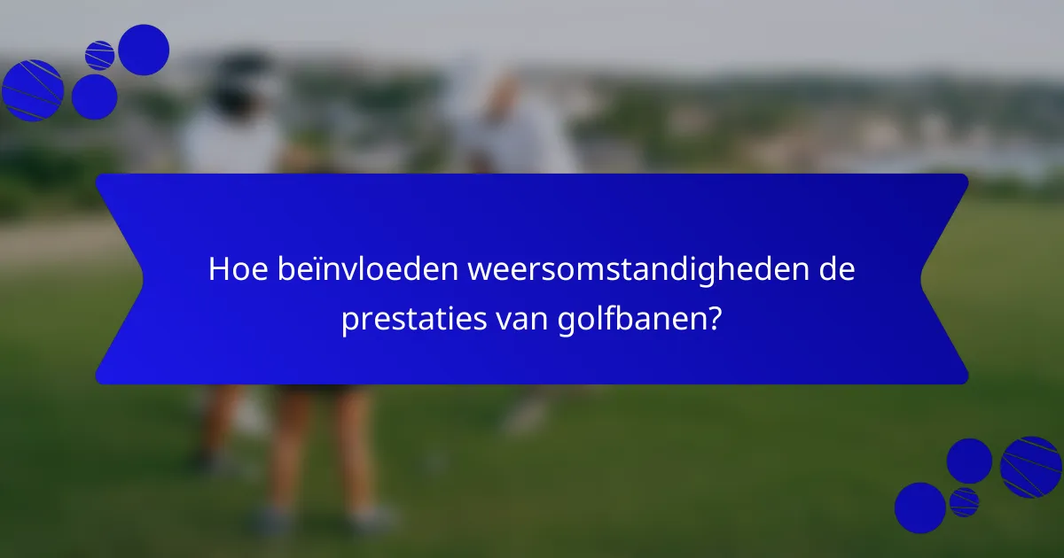 Hoe beïnvloeden weersomstandigheden de prestaties van golfbanen?