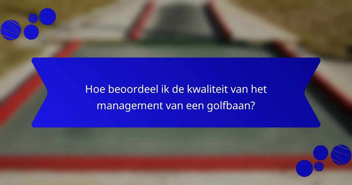 Hoe beoordeel ik de kwaliteit van het management van een golfbaan?