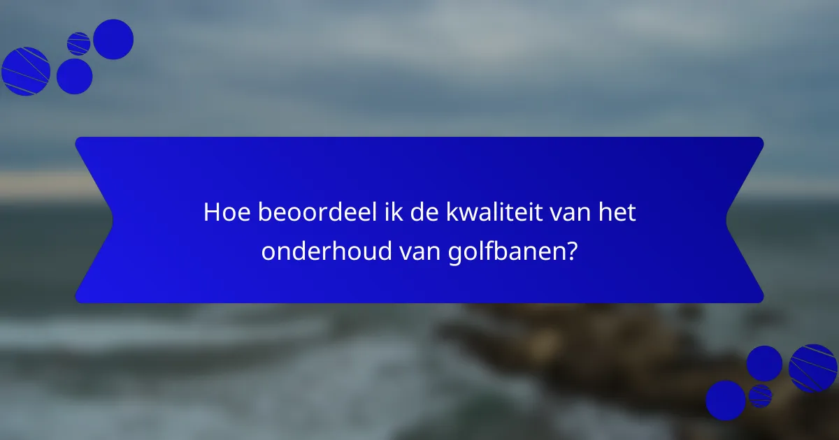 Hoe beoordeel ik de kwaliteit van het onderhoud van golfbanen?