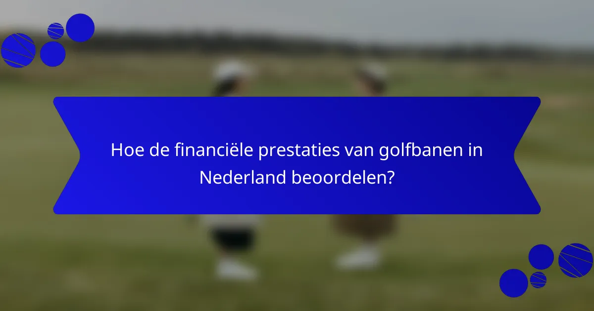 Hoe de financiële prestaties van golfbanen in Nederland beoordelen?