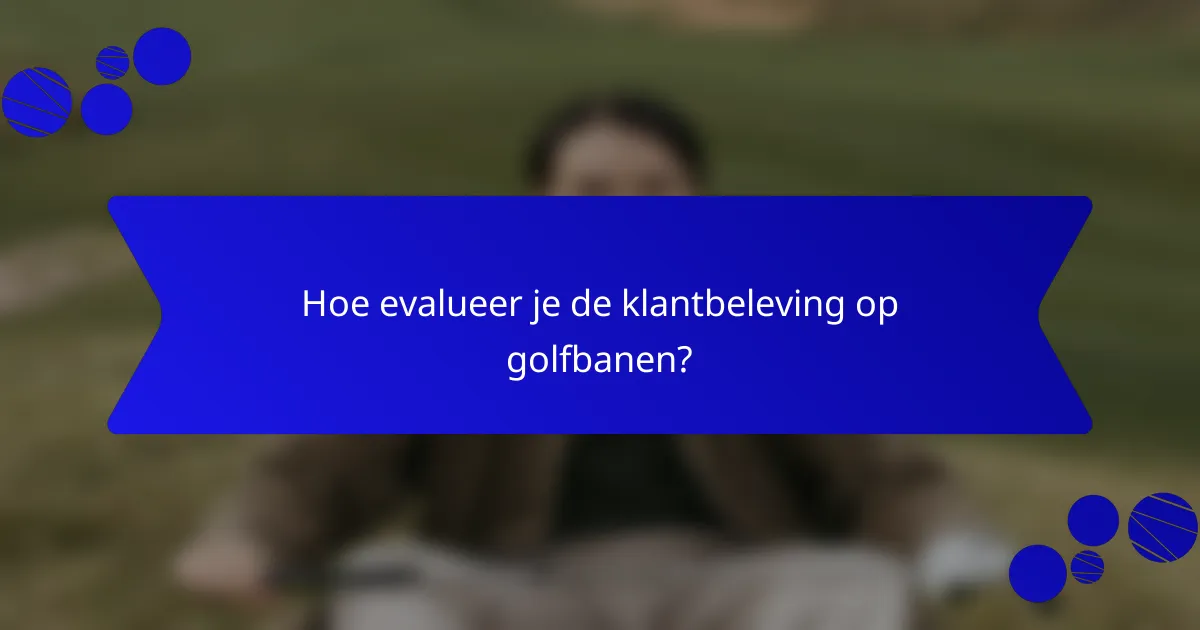 Hoe evalueer je de klantbeleving op golfbanen?