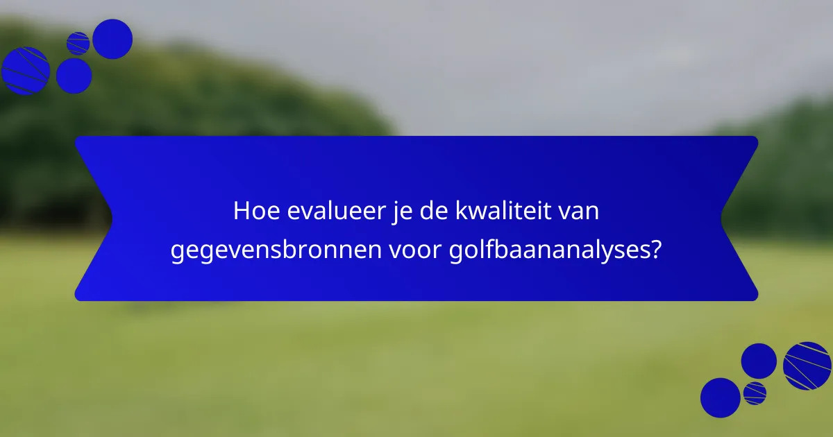 Hoe evalueer je de kwaliteit van gegevensbronnen voor golfbaananalyses?