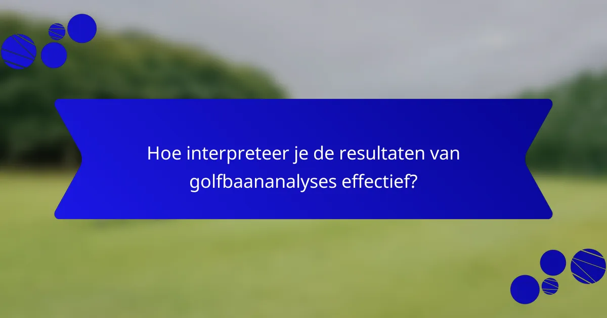 Hoe interpreteer je de resultaten van golfbaananalyses effectief?