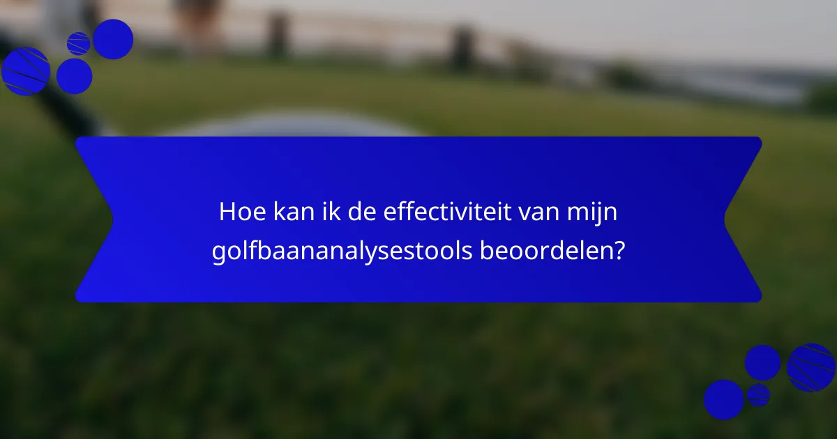 Hoe kan ik de effectiviteit van mijn golfbaananalysestools beoordelen?