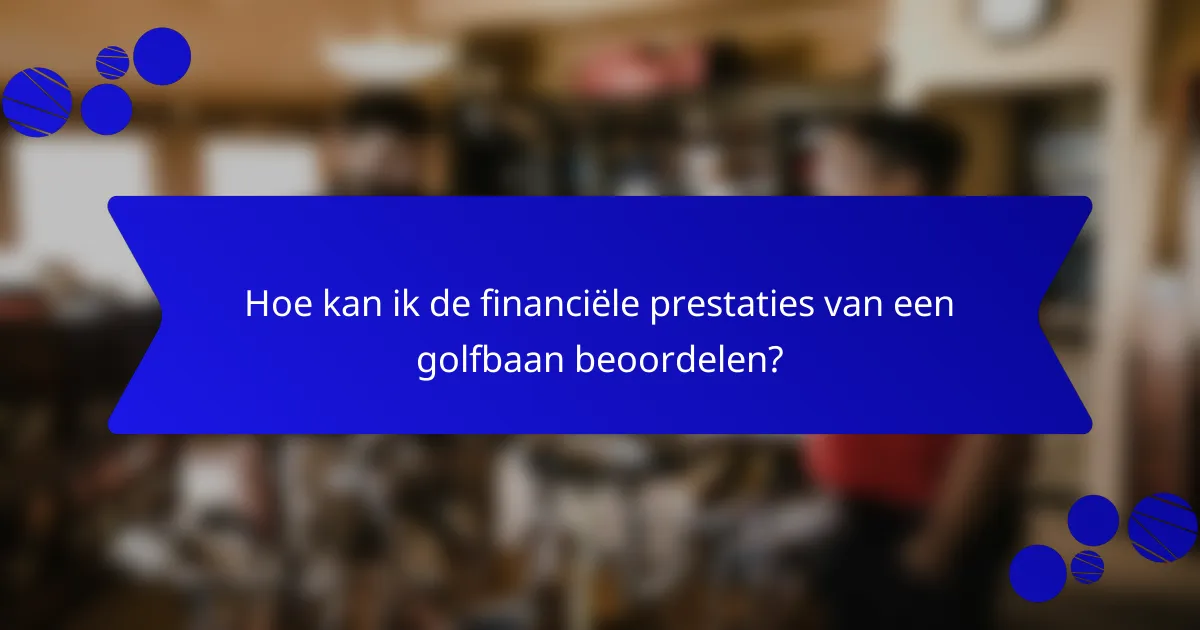 Hoe kan ik de financiële prestaties van een golfbaan beoordelen?