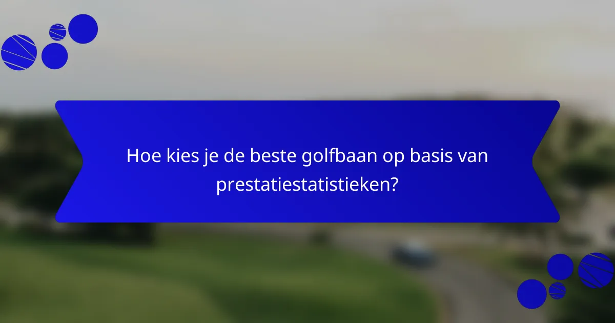 Hoe kies je de beste golfbaan op basis van prestatiestatistieken?