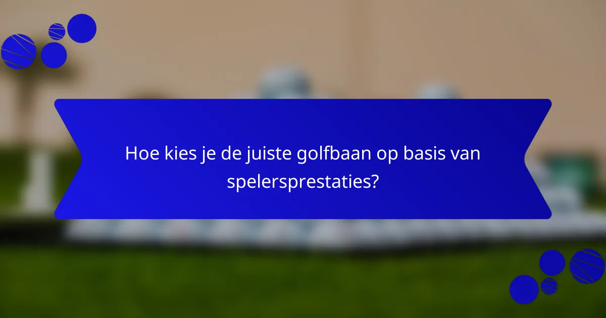 Hoe kies je de juiste golfbaan op basis van spelersprestaties?