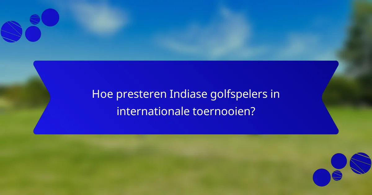 Hoe presteren Indiase golfspelers in internationale toernooien?