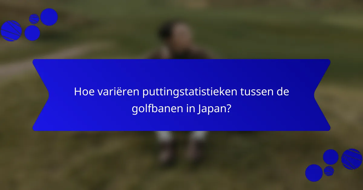 Hoe variëren puttingstatistieken tussen de golfbanen in Japan?