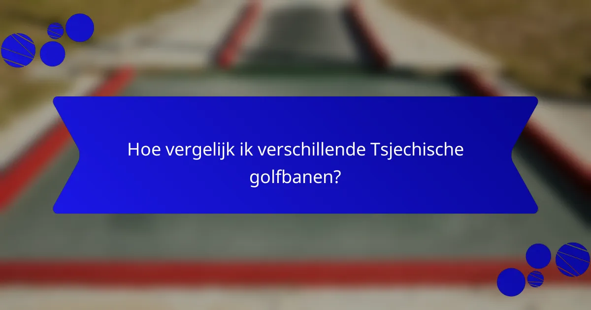Hoe vergelijk ik verschillende Tsjechische golfbanen?