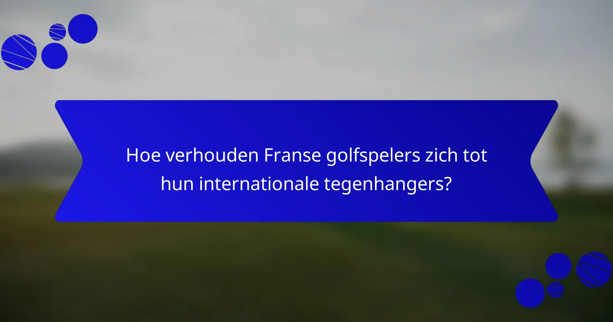Hoe verhouden Franse golfspelers zich tot hun internationale tegenhangers?