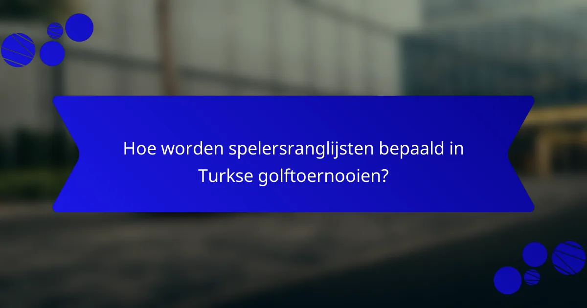 Hoe worden spelersranglijsten bepaald in Turkse golftoernooien?