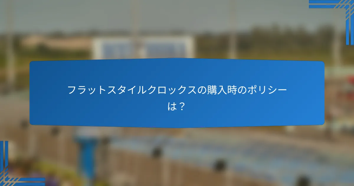 フラットスタイルクロックスの購入時のポリシーは？