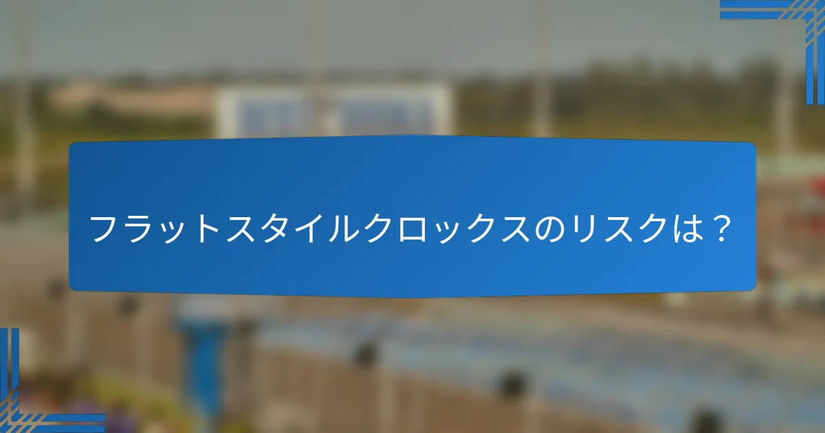 フラットスタイルクロックスのリスクは？