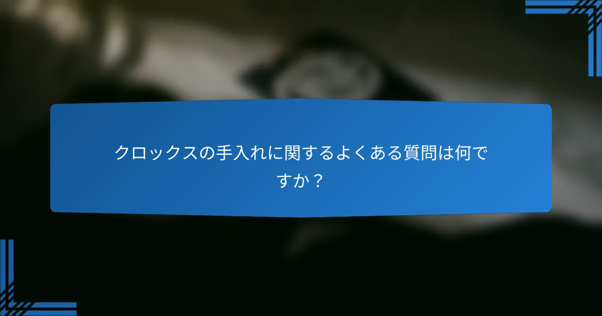 クロックスの手入れに関するよくある質問は何ですか?