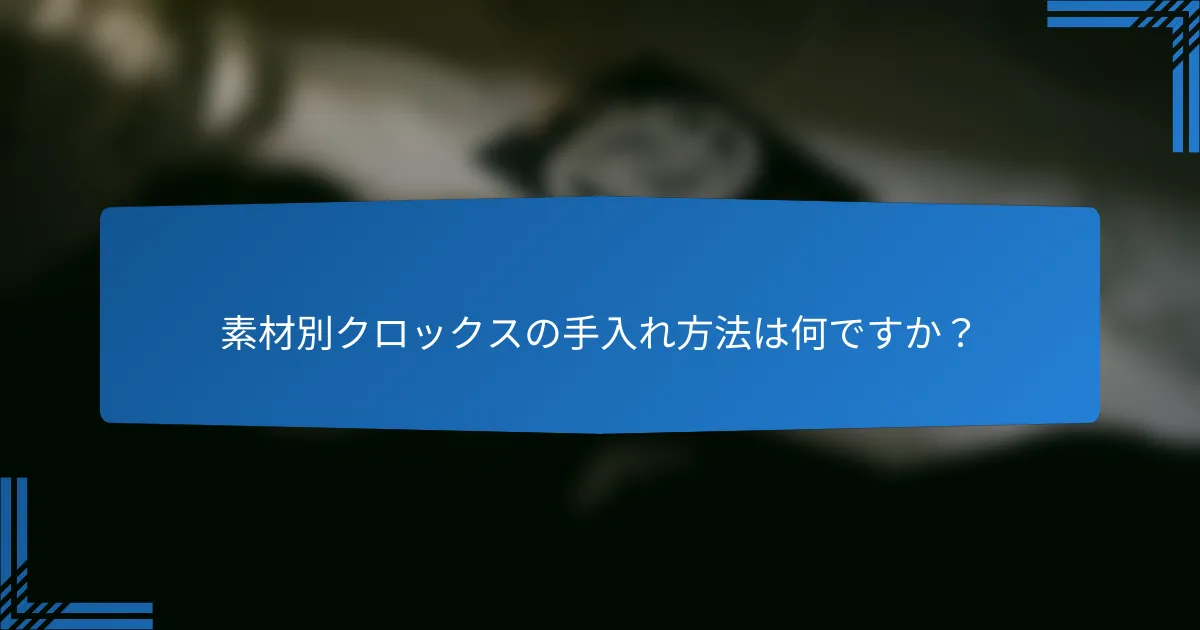 素材別クロックスの手入れ方法は何ですか?