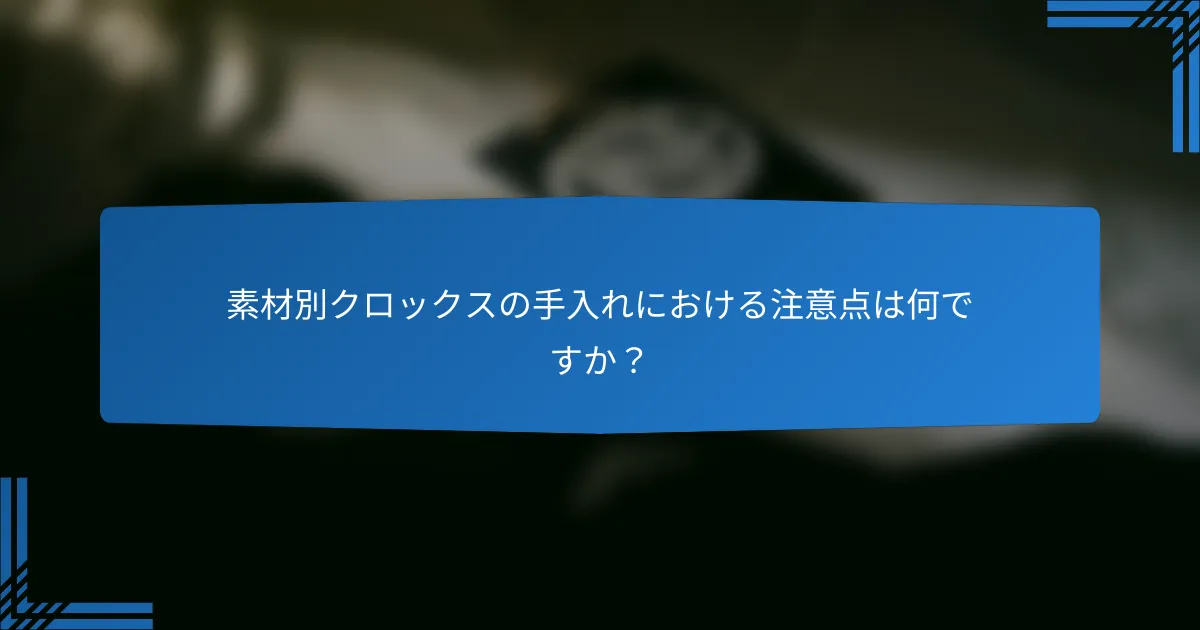 素材別クロックスの手入れにおける注意点は何ですか?