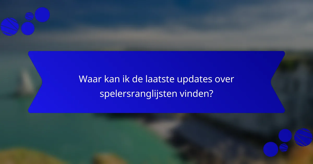 Waar kan ik de laatste updates over spelersranglijsten vinden?