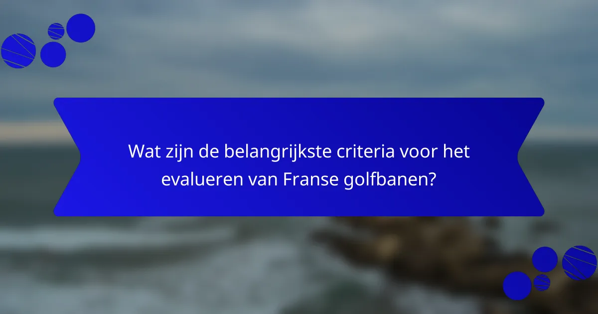 Wat zijn de belangrijkste criteria voor het evalueren van Franse golfbanen?