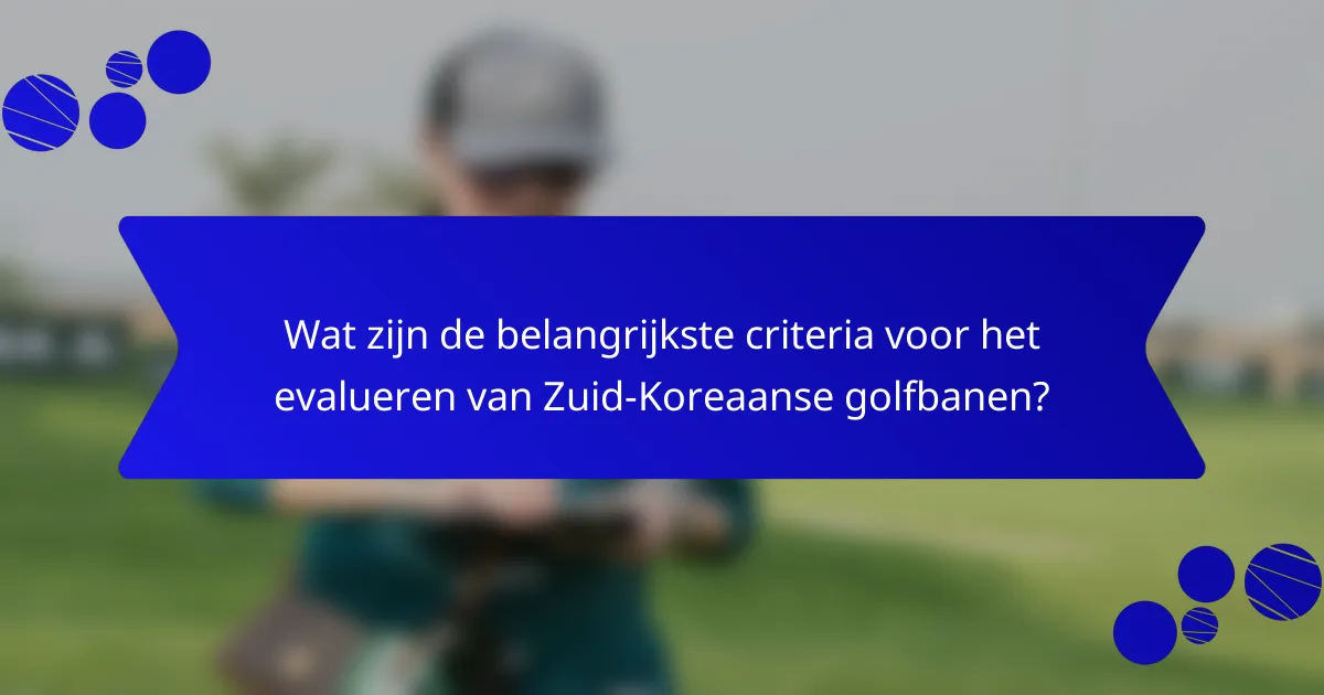 Wat zijn de belangrijkste criteria voor het evalueren van Zuid-Koreaanse golfbanen?