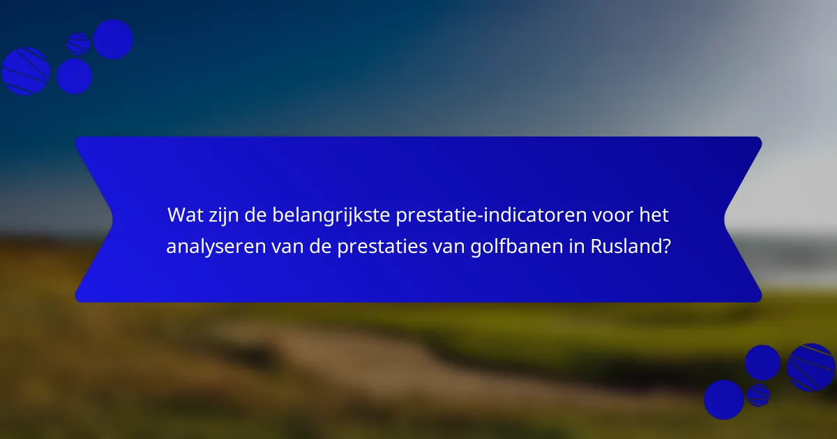 Wat zijn de belangrijkste prestatie-indicatoren voor het analyseren van de prestaties van golfbanen in Rusland?
