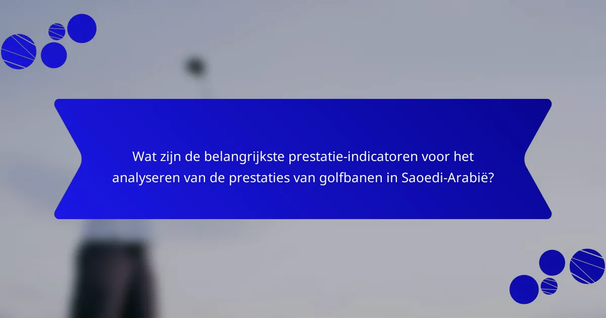 Wat zijn de belangrijkste prestatie-indicatoren voor het analyseren van de prestaties van golfbanen in Saoedi-Arabië?