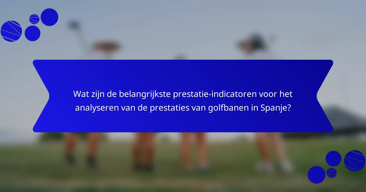 Wat zijn de belangrijkste prestatie-indicatoren voor het analyseren van de prestaties van golfbanen in Spanje?