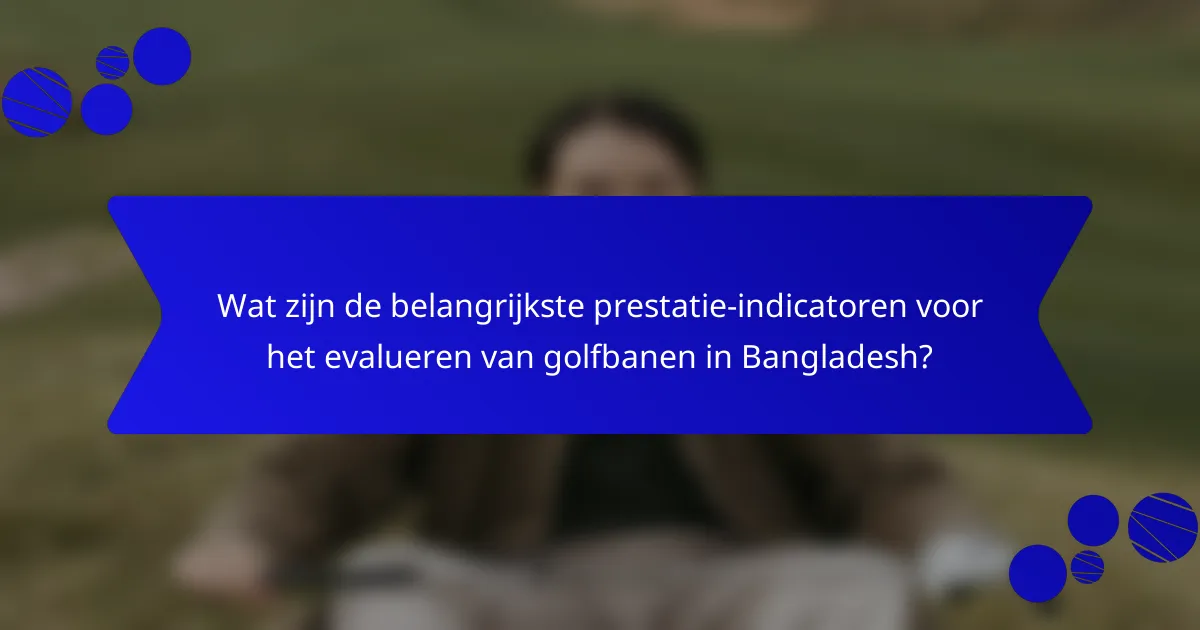 Wat zijn de belangrijkste prestatie-indicatoren voor het evalueren van golfbanen in Bangladesh?
