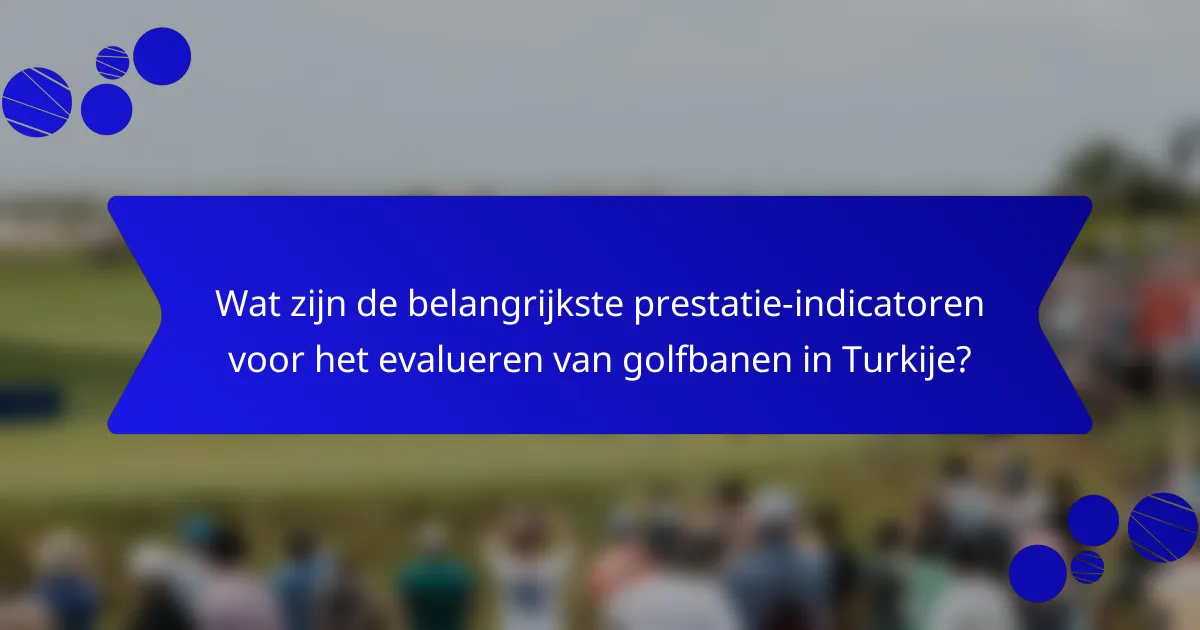 Wat zijn de belangrijkste prestatie-indicatoren voor het evalueren van golfbanen in Turkije?
