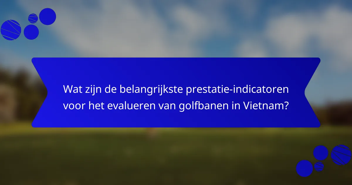 Wat zijn de belangrijkste prestatie-indicatoren voor het evalueren van golfbanen in Vietnam?