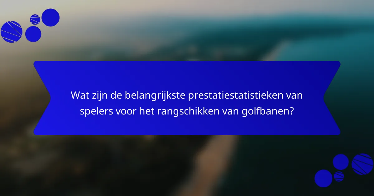 Wat zijn de belangrijkste prestatiestatistieken van spelers voor het rangschikken van golfbanen?