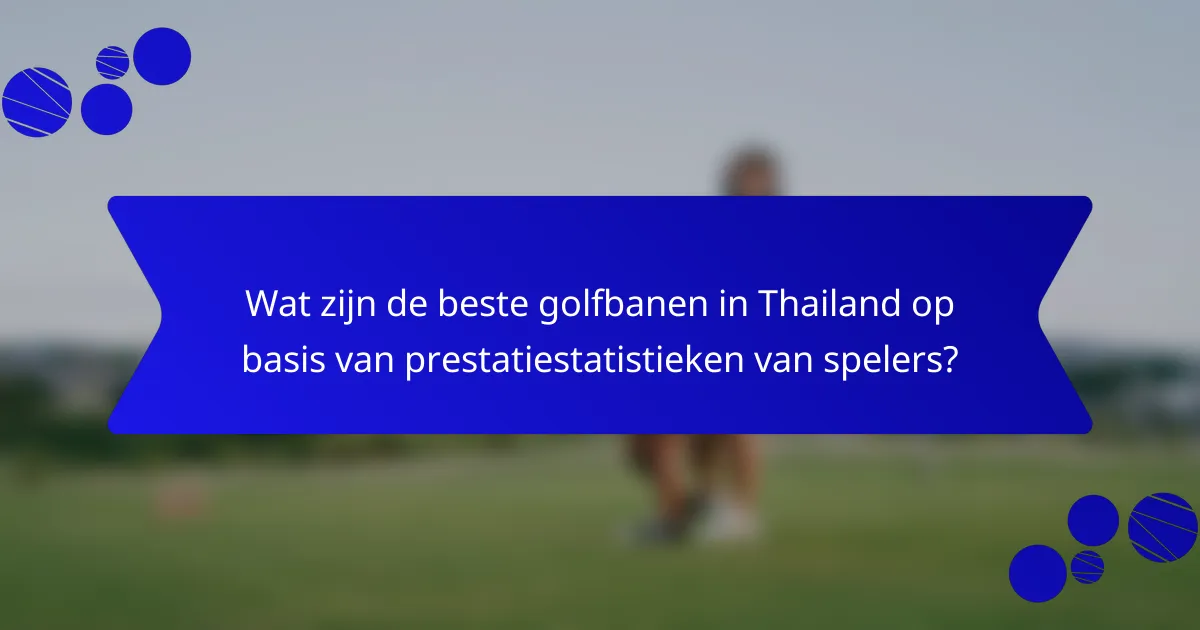 Wat zijn de beste golfbanen in Thailand op basis van prestatiestatistieken van spelers?