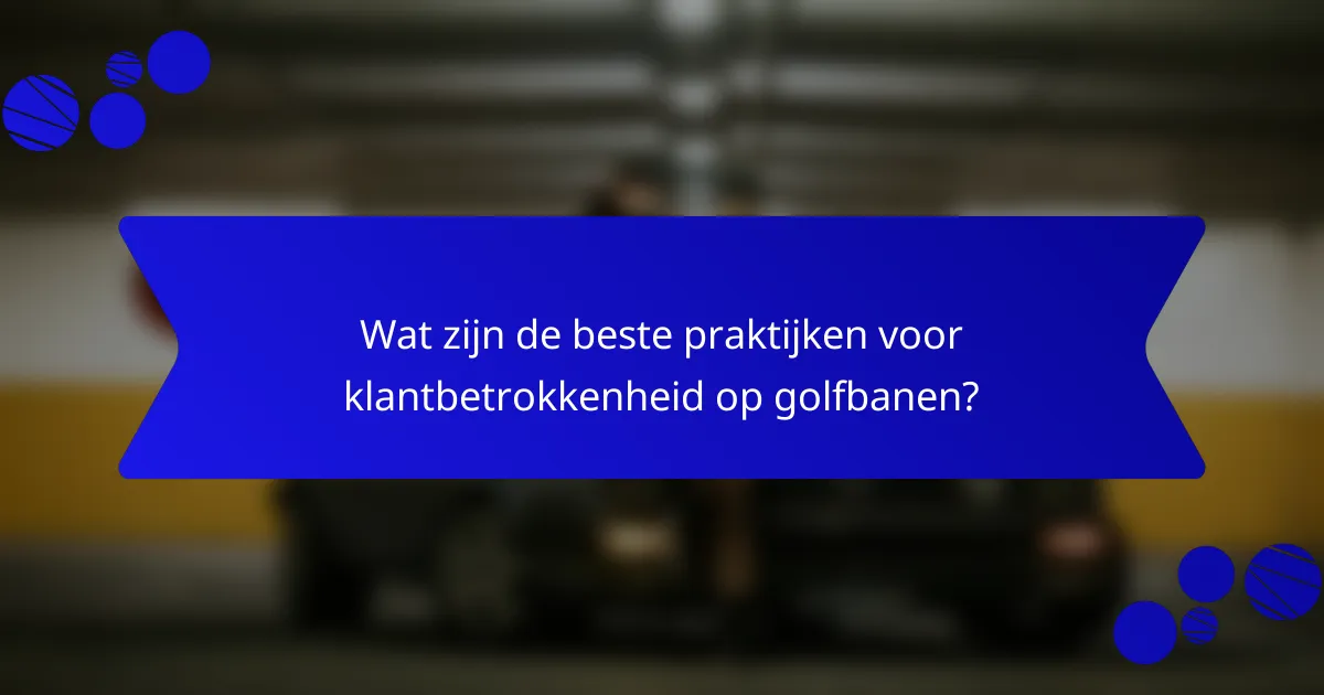 Wat zijn de beste praktijken voor klantbetrokkenheid op golfbanen?