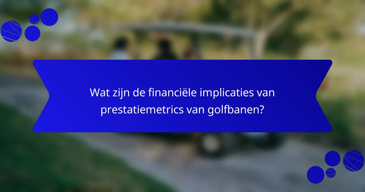 Wat zijn de financiële implicaties van prestatiemetrics van golfbanen?