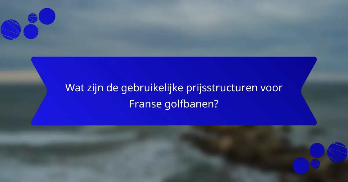 Wat zijn de gebruikelijke prijsstructuren voor Franse golfbanen?