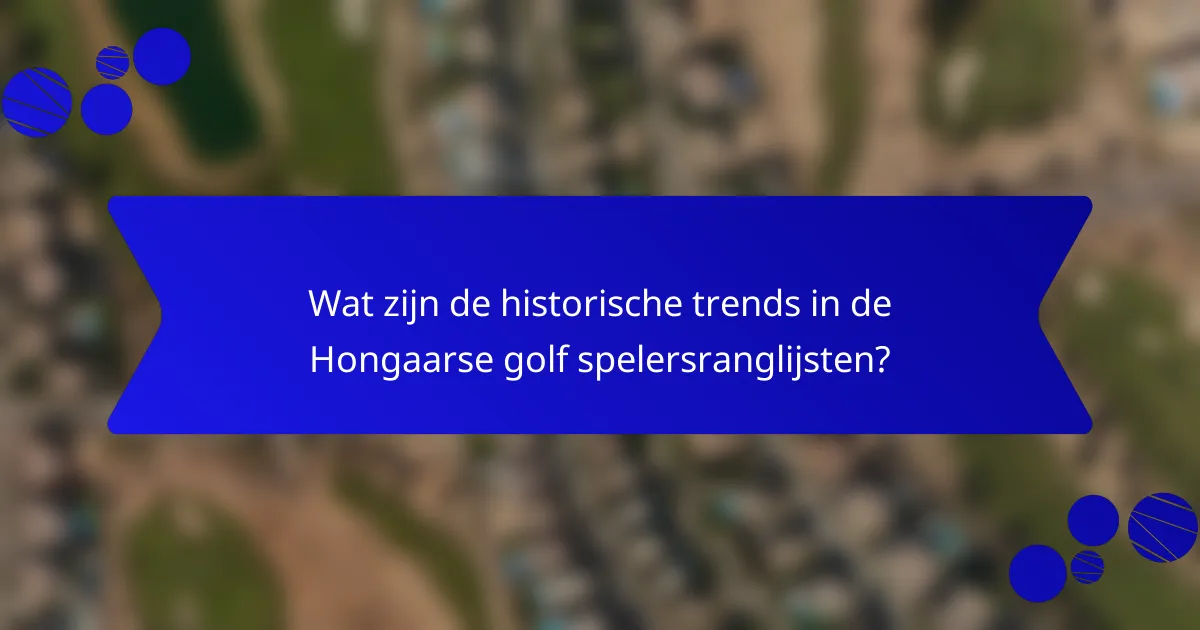 Wat zijn de historische trends in de Hongaarse golf spelersranglijsten?
