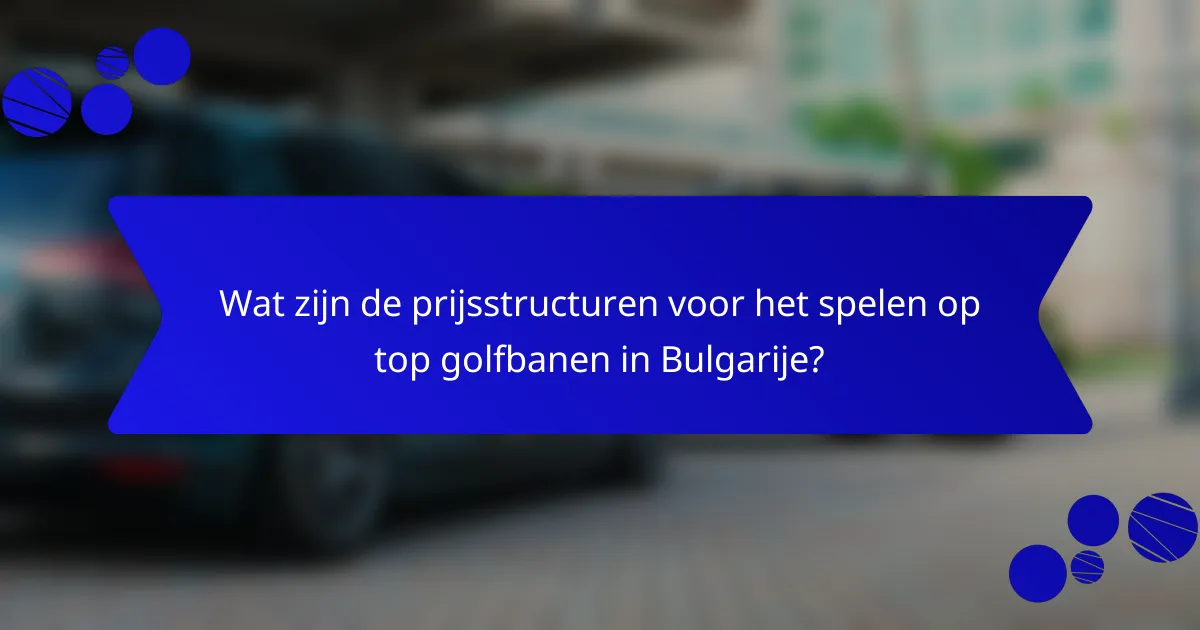 Wat zijn de prijsstructuren voor het spelen op top golfbanen in Bulgarije?
