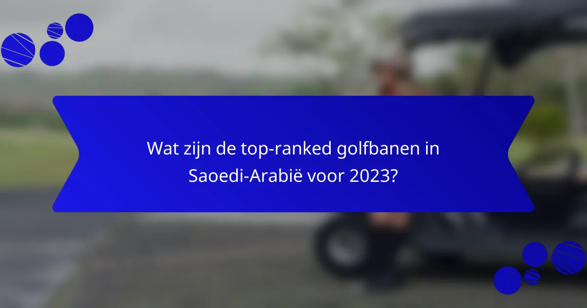 Wat zijn de top-ranked golfbanen in Saoedi-Arabië voor 2023?