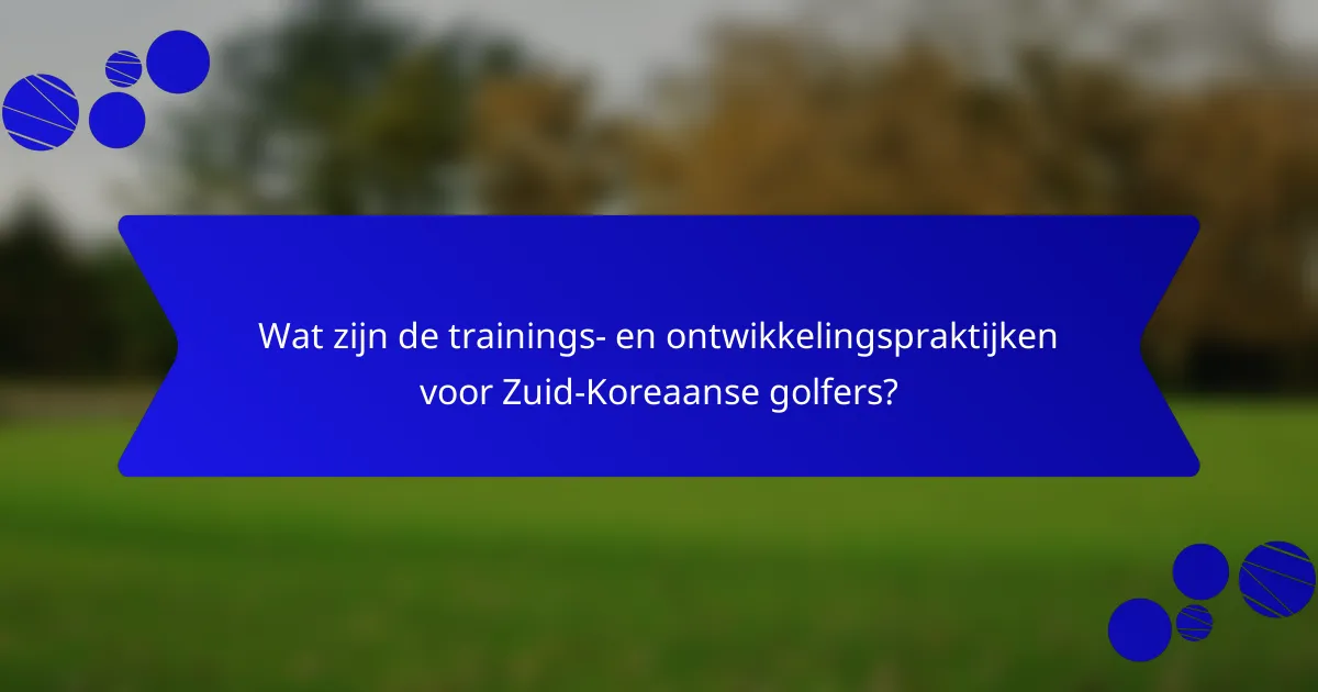 Wat zijn de trainings- en ontwikkelingspraktijken voor Zuid-Koreaanse golfers?