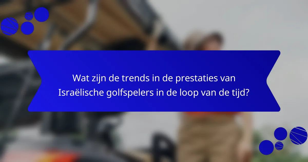 Wat zijn de trends in de prestaties van Israëlische golfspelers in de loop van de tijd?