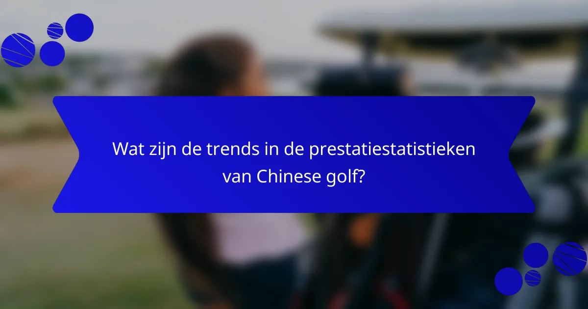 Wat zijn de trends in de prestatiestatistieken van Chinese golf?