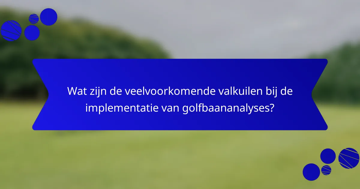 Wat zijn de veelvoorkomende valkuilen bij de implementatie van golfbaananalyses?