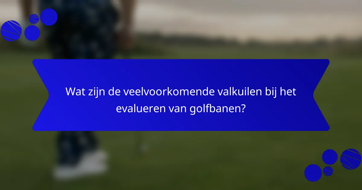 Wat zijn de veelvoorkomende valkuilen bij het evalueren van golfbanen?