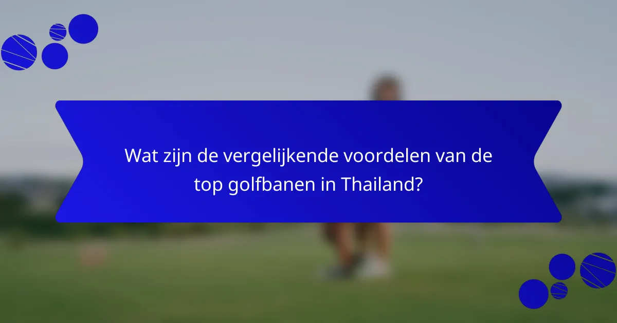Wat zijn de vergelijkende voordelen van de top golfbanen in Thailand?