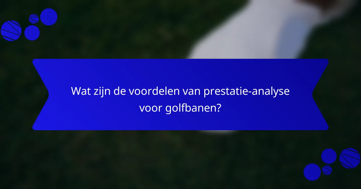 Wat zijn de voordelen van prestatie-analyse voor golfbanen?